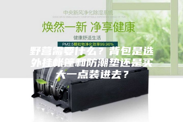 野營需要什么？背包是選外掛帳篷和防潮墊還是買大一點裝進去？