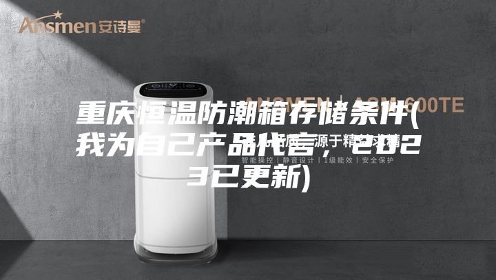 重慶恒溫防潮箱存儲條件(我為自己產品代言，2023已更新)