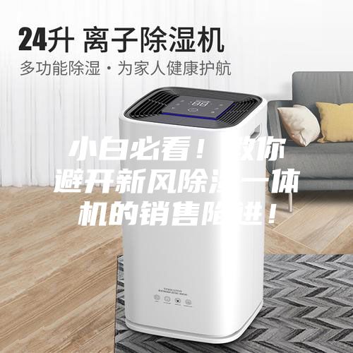 小白必看！教你避開新風除濕一體機的銷售陷進！