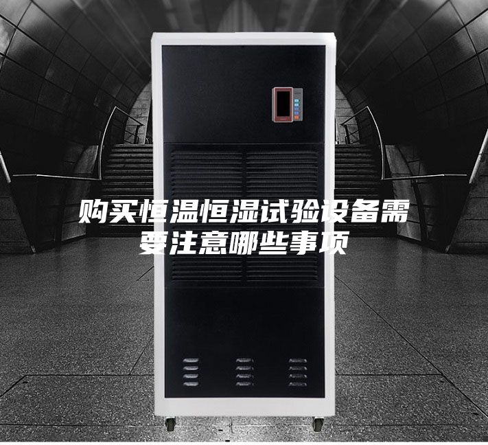 購買恒溫恒濕試驗(yàn)設(shè)備需要注意哪些事項(xiàng)