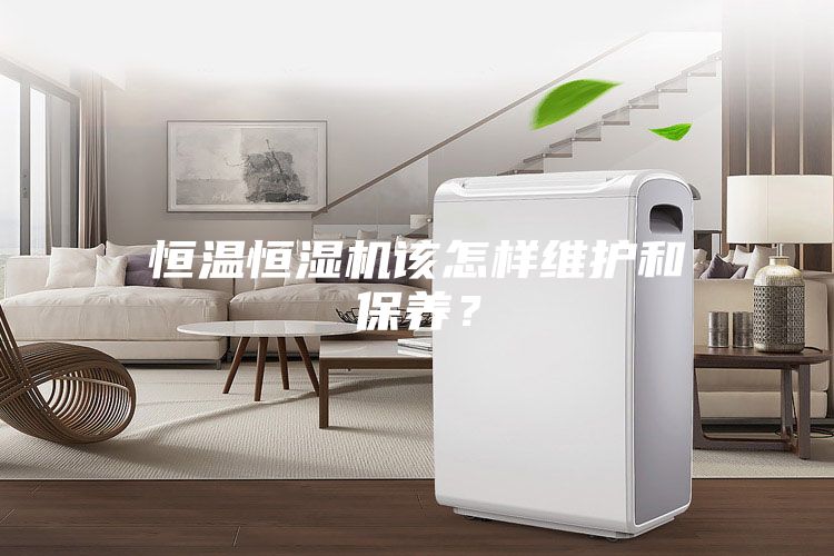恒溫恒濕機(jī)該怎樣維護(hù)和保養(yǎng)？