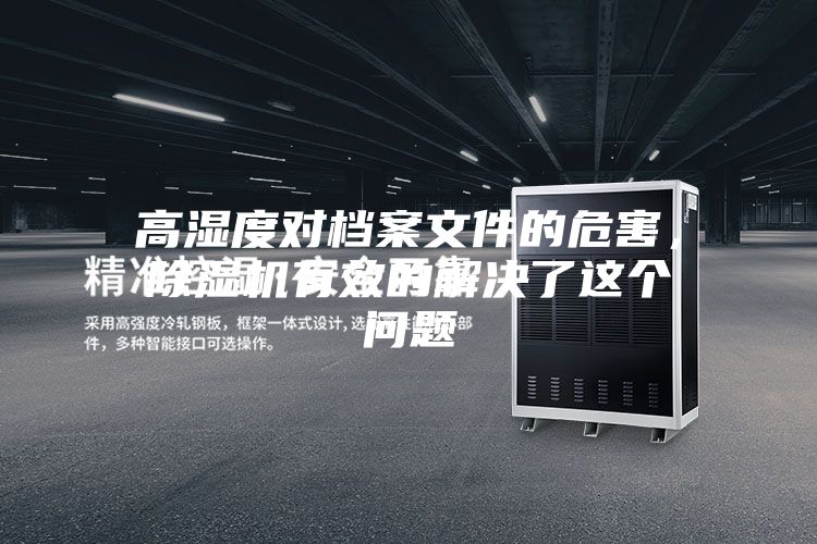 高濕度對檔案文件的危害，除濕機有效的解決了這個問題