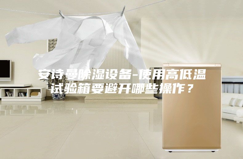 安詩曼除濕設備-使用高低溫試驗箱要避開哪些操作？