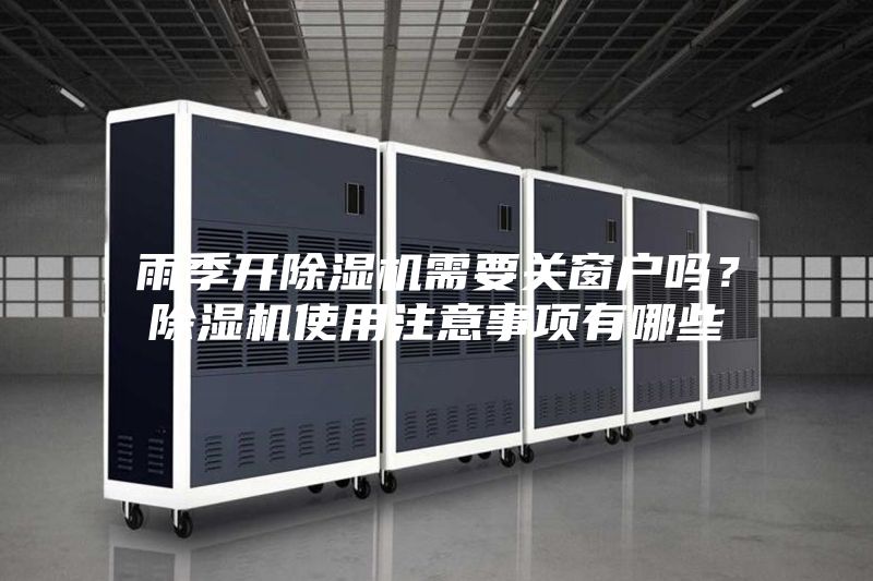 雨季開除濕機(jī)需要關(guān)窗戶嗎？除濕機(jī)使用注意事項有哪些