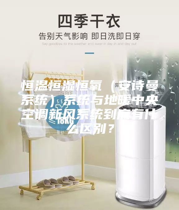 恒溫恒濕恒氧(安詩曼系統)系統與地暖中央空調新風系統到底有什么區別?