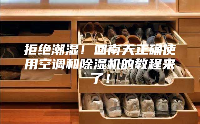 拒絕潮濕！回南天正確使用空調和除濕機的教程來了！