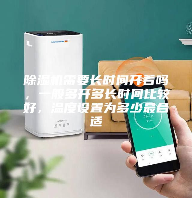 除濕機(jī)需要長(zhǎng)時(shí)間開(kāi)著嗎，一般多開(kāi)多長(zhǎng)時(shí)間比較好，溫度設(shè)置為多少最合適