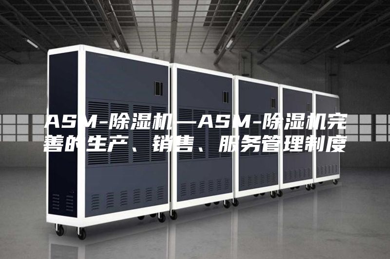 ASM-除濕機—ASM-除濕機完善的生產、銷售、服務管理制度
