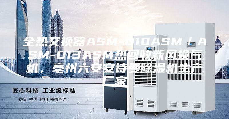 全熱交換器ASM-D10ASM／ASM-D13ASM熱回收新風換氣機，亳州六安安詩曼除濕機生產(chǎn)廠家