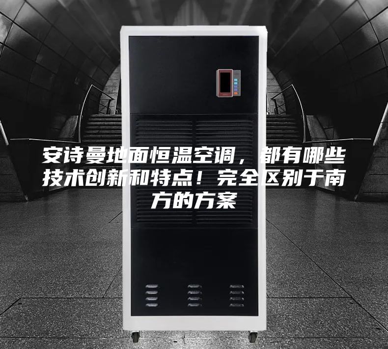 安詩曼地面恒溫空調，都有哪些技術創新和特點！完全區別于南方的方案