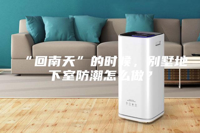 “回南天”的時候，別墅地下室防潮怎么做？