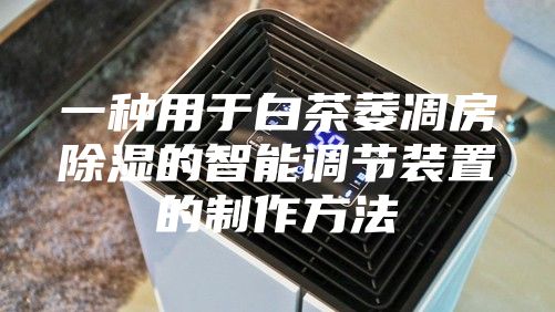 一種用于白茶萎凋房除濕的智能調節裝置的制作方法