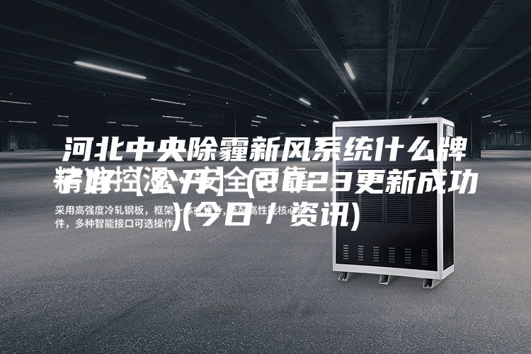 河北中央除霾新風系統什么牌子好【公開】(2023更新成功)(今日/資訊)