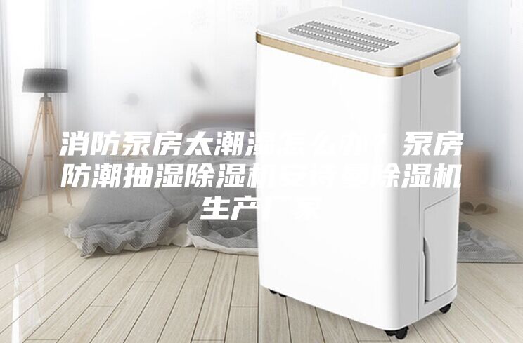 消防泵房太潮濕怎么辦？泵房防潮抽濕除濕機安詩曼除濕機生產(chǎn)廠家