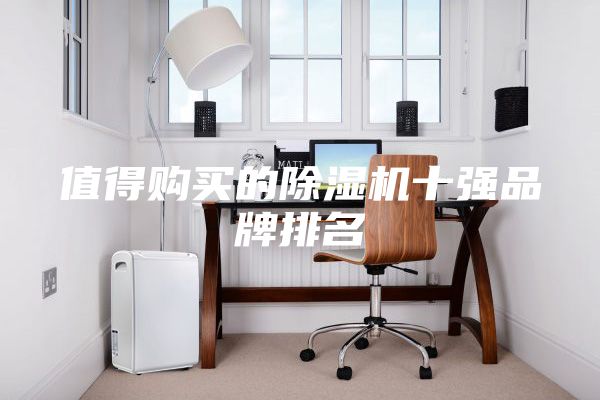 值得購買的除濕機(jī)十強(qiáng)品牌排名