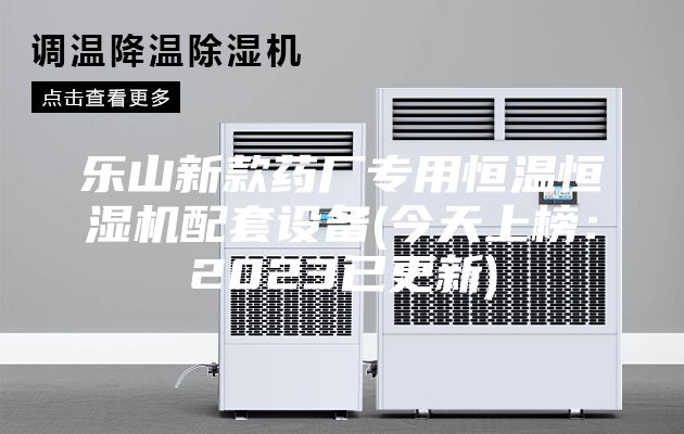 樂(lè)山新款藥廠(chǎng)專(zhuān)用恒溫恒濕機(jī)配套設(shè)備(今天上榜：2023已更新)