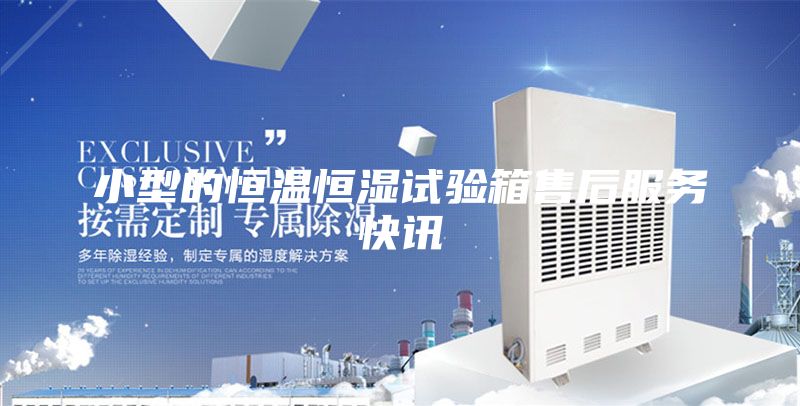 小型的恒溫恒濕試驗箱售后服務(wù)快訊