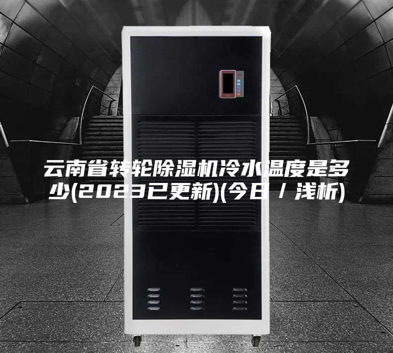 云南省轉輪除濕機冷水溫度是多少(2023已更新)(今日/淺析)