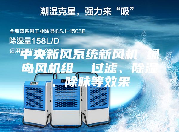 中央新風(fēng)系統(tǒng)新風(fēng)機 綠島風(fēng)機組 過濾、除濕、除味等效果