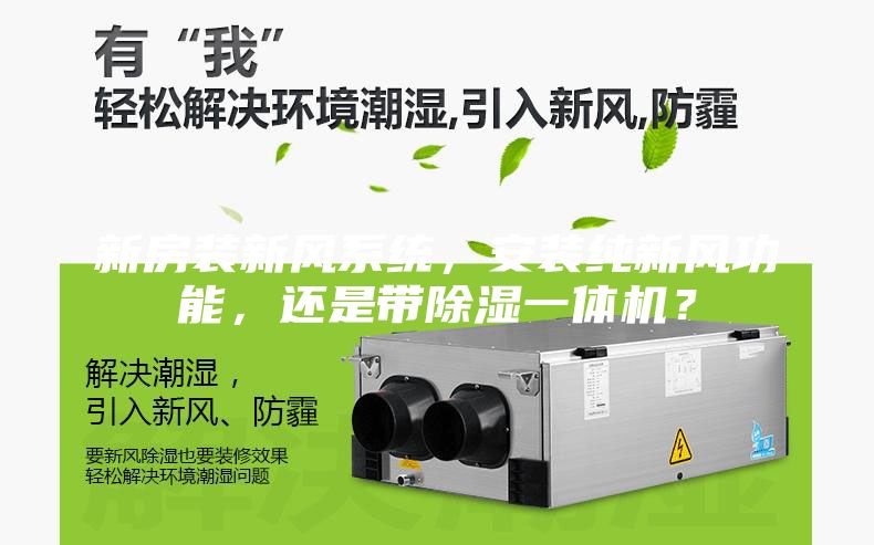 新房裝新風系統(tǒng)，安裝純新風功能，還是帶除濕一體機？