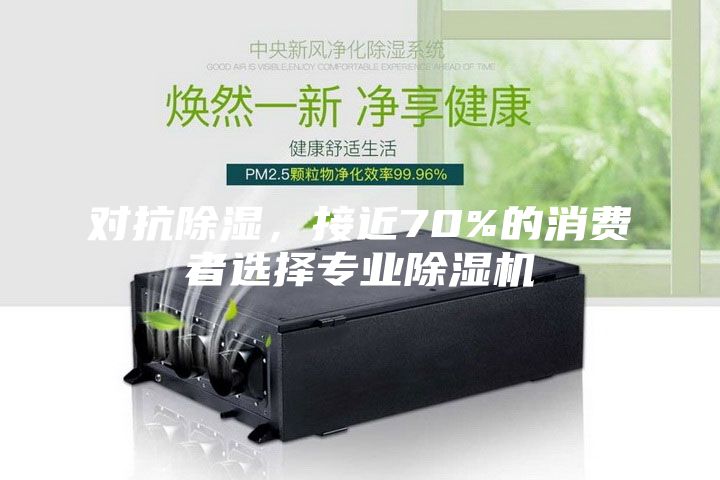 對抗除濕,接近70%的消費者選擇專業除濕機
