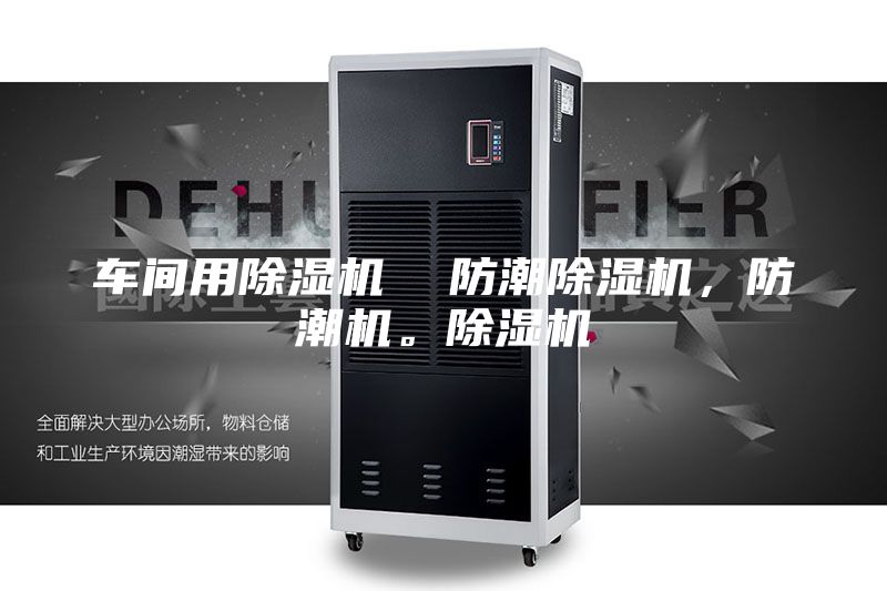 車間用除濕機(jī)  防潮除濕機(jī)，防潮機(jī)。除濕機(jī)