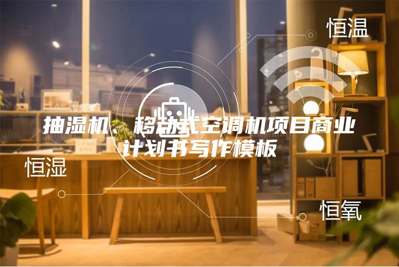 抽濕機(jī)、移動式空調(diào)機(jī)項(xiàng)目商業(yè)計(jì)劃書寫作模板