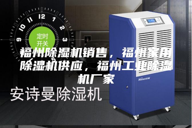 福州除濕機銷售,福州家用除濕機供應,福州工業除濕機廠家