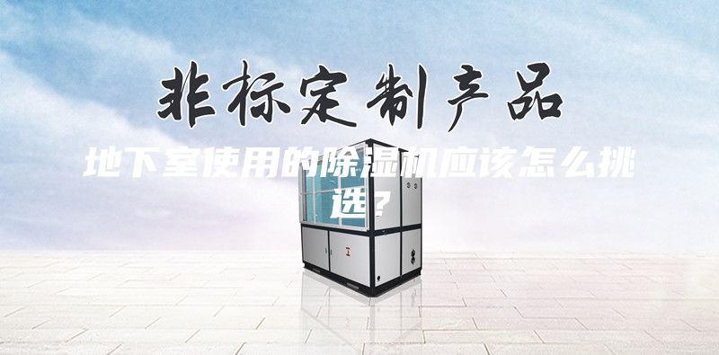 地下室使用的除濕機(jī)應(yīng)該怎么挑選？