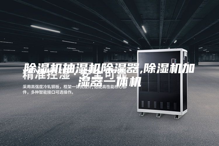 除濕機(jī)抽濕機(jī)除濕器,除濕機(jī)加濕器一體機(jī)