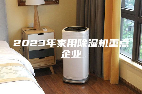 2023年家用除濕機重點企業