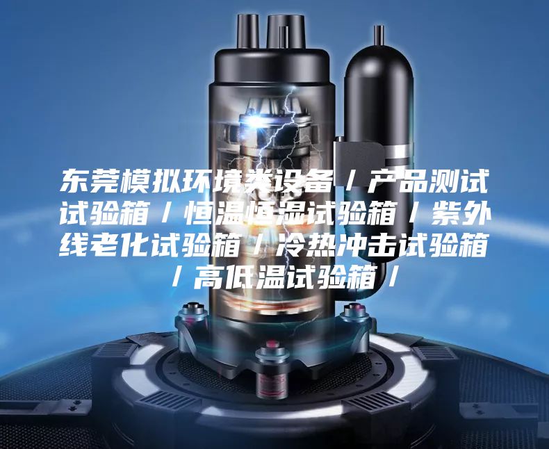 東莞模擬環(huán)境類設備／產(chǎn)品測試試驗箱／恒溫恒濕試驗箱／紫外線老化試驗箱／冷熱沖擊試驗箱／高低溫試驗箱／