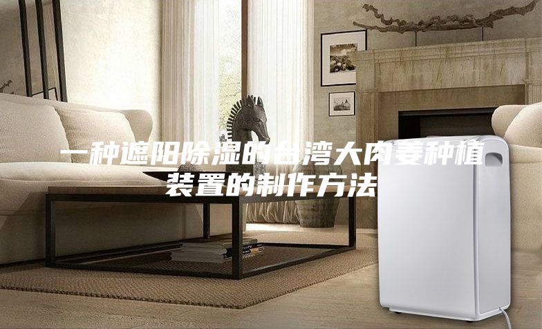 一種遮陽(yáng)除濕的臺(tái)灣大肉姜種植裝置的制作方法