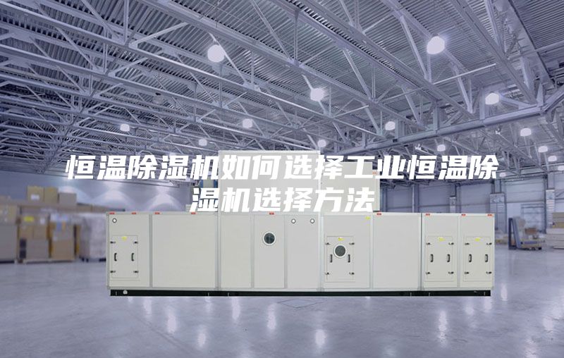 恒溫除濕機(jī)如何選擇工業(yè)恒溫除濕機(jī)選擇方法