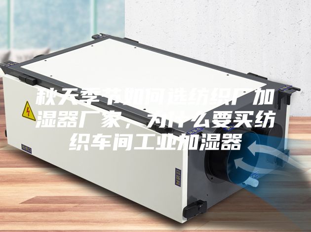 秋天季節(jié)如何選紡織廠加濕器廠家，為什么要買紡織車間工業(yè)加濕器