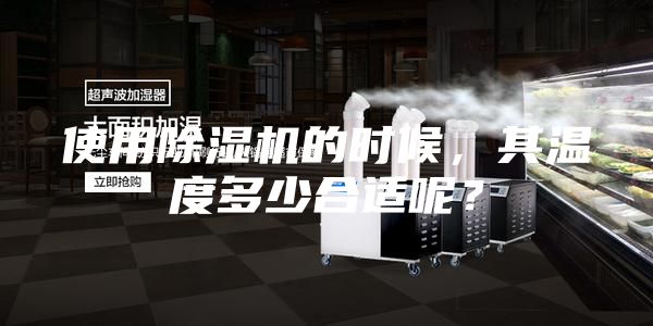 使用除濕機的時候，其溫度多少合適呢？