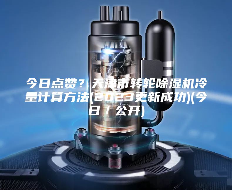 今日點贊？天津市轉輪除濕機冷量計算方法(2023更新成功)(今日／公開)