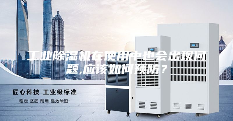 工業(yè)除濕機(jī)在使用中也會出現(xiàn)問題,應(yīng)該如何預(yù)防？