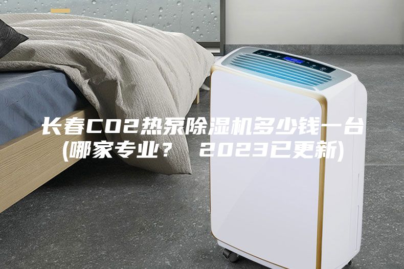 長春CO2熱泵除濕機多少錢一臺(哪家專業？ 2023已更新)