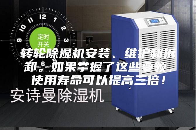轉輪除濕機安裝、維護和拆卸。如果掌握了這些要領，使用壽命可以提高三倍！
