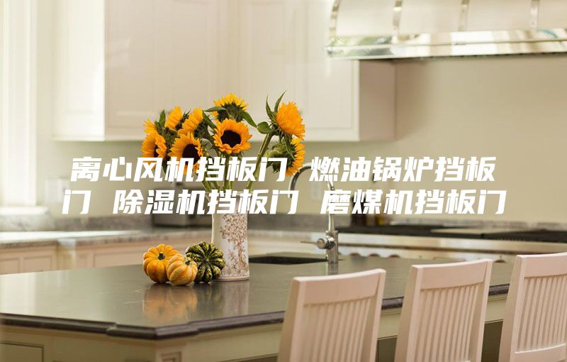 離心風機擋板門 燃油鍋爐擋板門 除濕機擋板門 磨煤機擋板門