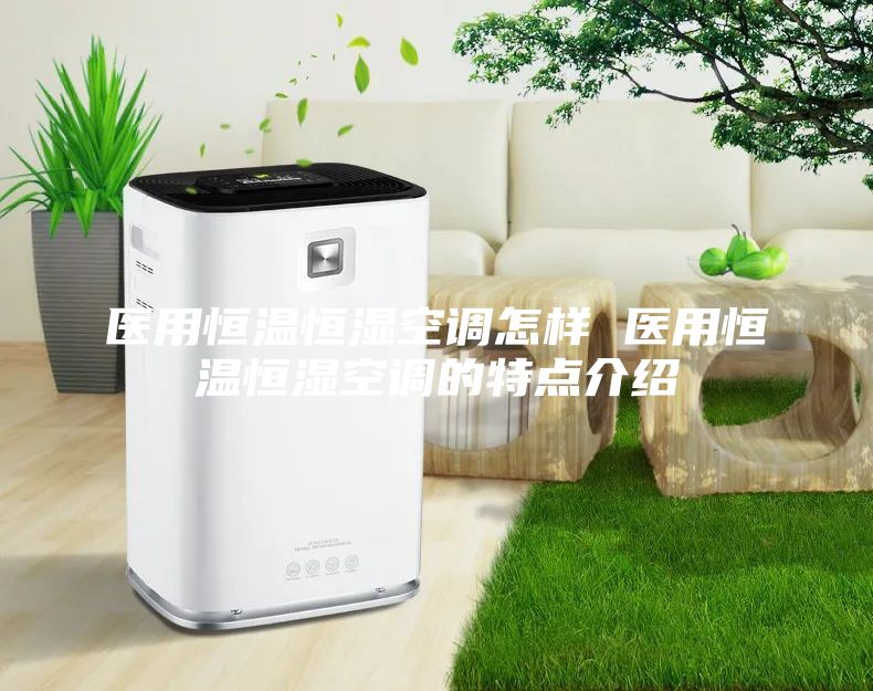 醫用恒溫恒濕空調怎樣 醫用恒溫恒濕空調的特點介紹