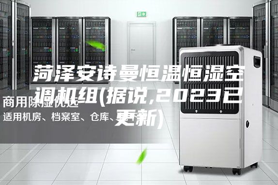 菏澤安詩曼恒溫恒濕空調(diào)機(jī)組(據(jù)說,2023已更新)