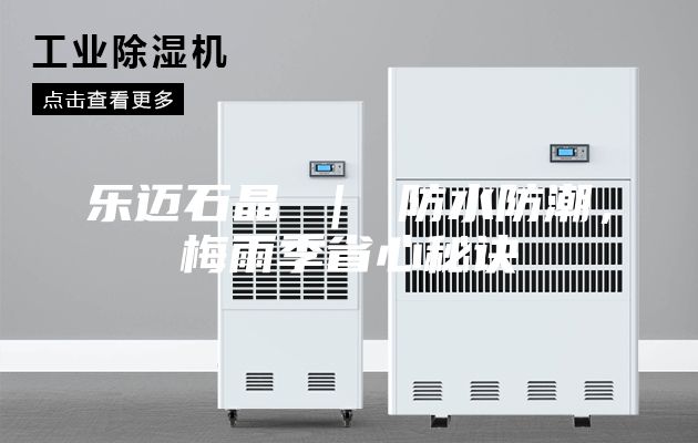 樂(lè)邁石晶 ｜ 防水防潮，梅雨季省心秘訣