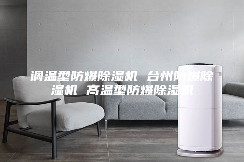 調(diào)溫型防爆除濕機(jī) 臺州防爆除濕機(jī) 高溫型防爆除濕機(jī)