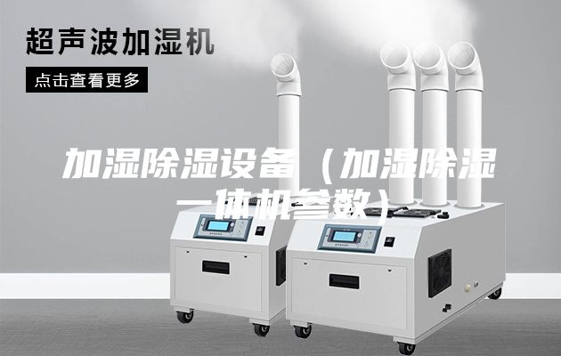 加濕除濕設(shè)備（加濕除濕一體機(jī)參數(shù)）