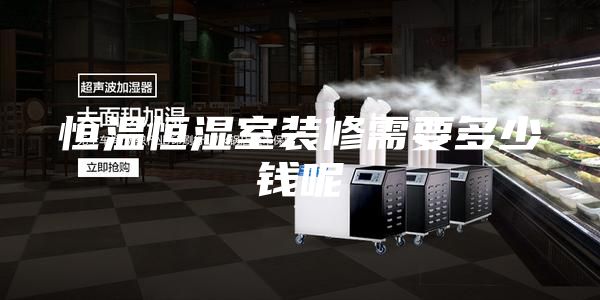 恒溫恒濕室裝修需要多少錢呢