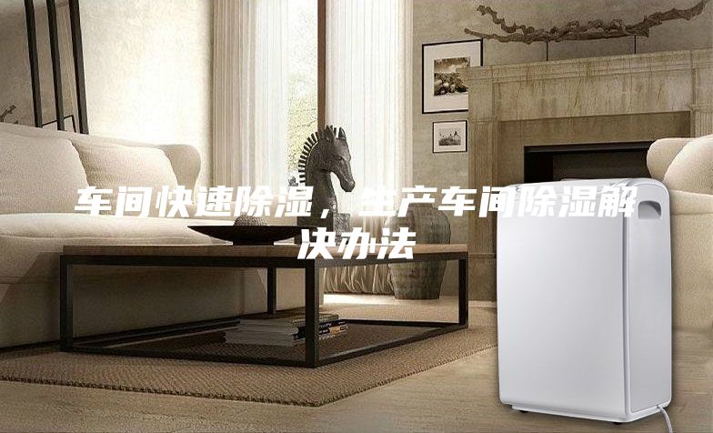 車間快速除濕，生產車間除濕解決辦法