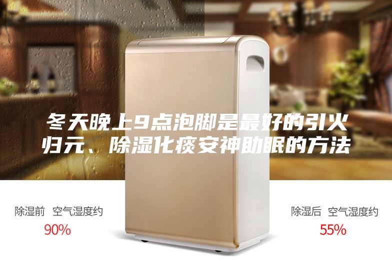 冬天晚上9點泡腳是最好的引火歸元、除濕化痰安神助眠的方法