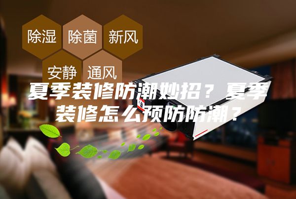 夏季裝修防潮妙招？夏季裝修怎么預防防潮？
